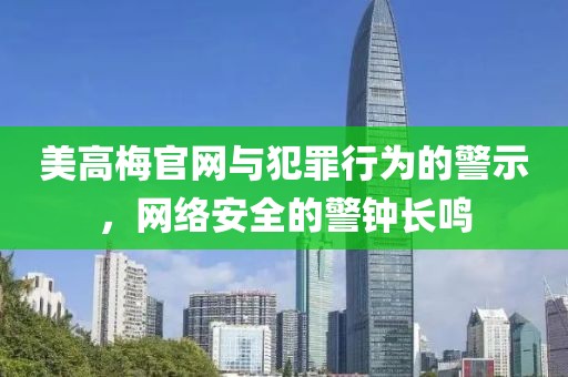美高梅官網(wǎng)與犯罪行為的警示，網(wǎng)絡(luò)安全的警鐘長鳴