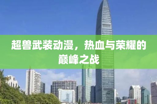 超獸武裝動(dòng)漫，熱血與榮耀的巔峰之戰(zhàn)
