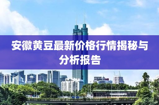 安徽黃豆最新價(jià)格行情揭秘與分析報(bào)告