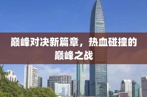 巔峰對決新篇章，熱血碰撞的巔峰之戰(zhàn)