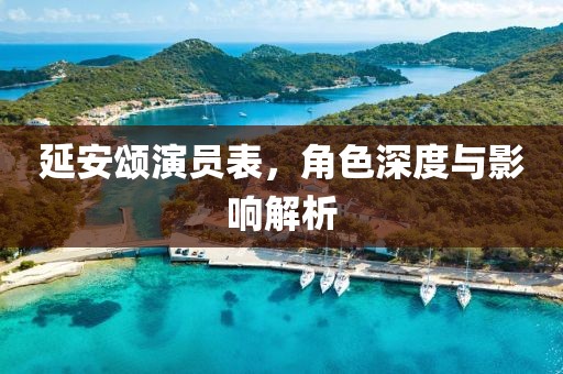 延安頌演員表，角色深度與影響解析