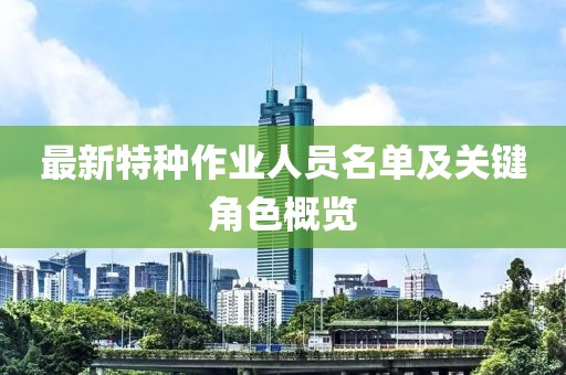最新特種作業(yè)人員名單及關(guān)鍵角色概覽