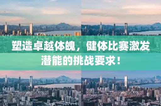 塑造卓越體魄，健體比賽激發(fā)潛能的挑戰(zhàn)要求！