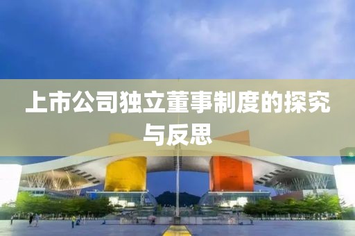 上市公司獨(dú)立董事制度的探究與反思
