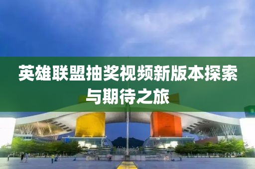 英雄聯(lián)盟抽獎視頻新版本探索與期待之旅