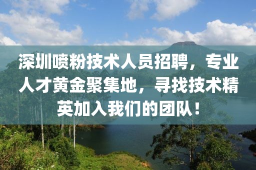 深圳噴粉技術(shù)人員招聘，專業(yè)人才黃金聚集地，尋找技術(shù)精英加入我們的團(tuán)隊！