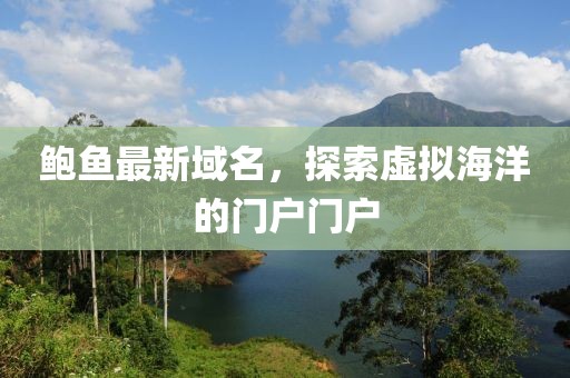 鮑魚最新域名，探索虛擬海洋的門戶門戶