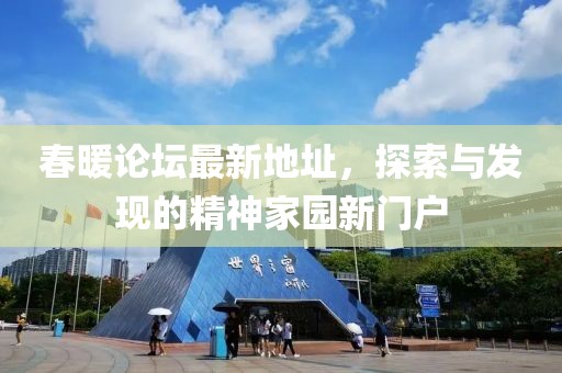 春暖論壇最新地址，探索與發(fā)現(xiàn)的精神家園新門戶