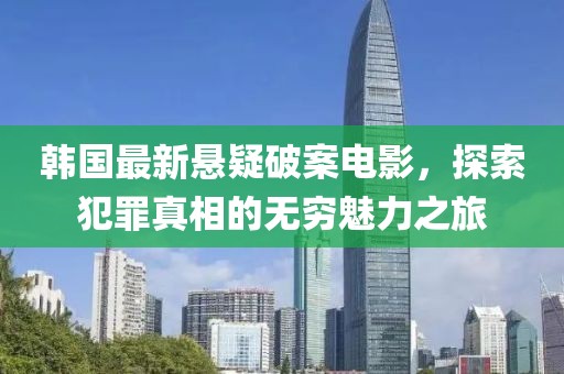 韓國最新懸疑破案電影，探索犯罪真相的無窮魅力之旅