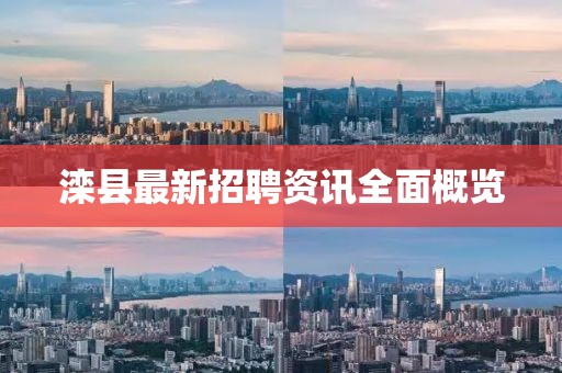 灤縣最新招聘資訊全面概覽