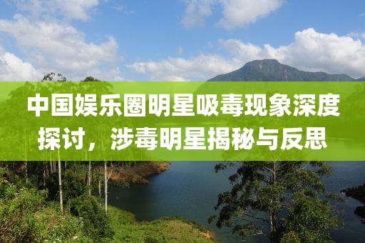 中國娛樂圈明星吸毒現(xiàn)象深度探討，涉毒明星揭秘與反思