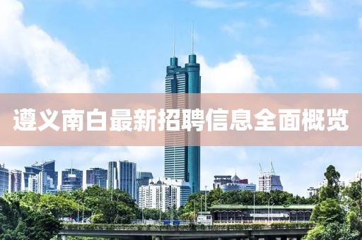 遵義南白最新招聘信息全面概覽