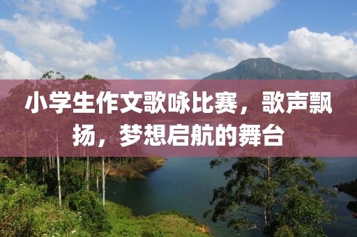 小學(xué)生作文歌詠比賽，歌聲飄揚(yáng)，夢想啟航的舞臺