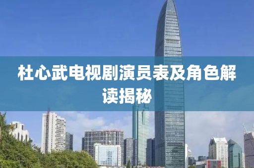杜心武電視劇演員表及角色解讀揭秘