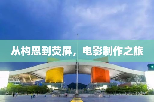 從構(gòu)思到熒屏，電影制作之旅