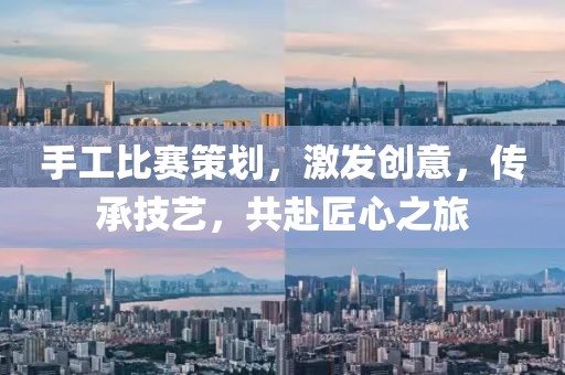 手工比賽策劃，激發(fā)創(chuàng)意，傳承技藝，共赴匠心之旅
