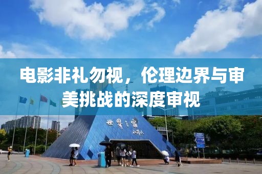 電影非禮勿視，倫理邊界與審美挑戰(zhàn)的深度審視