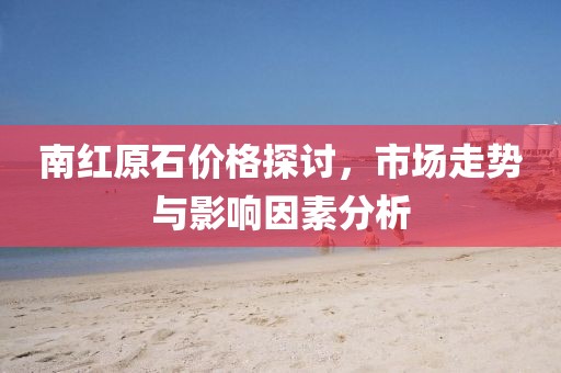 南紅原石價格探討，市場走勢與影響因素分析