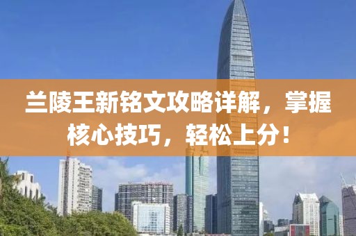 蘭陵王新銘文攻略詳解，掌握核心技巧，輕松上分！