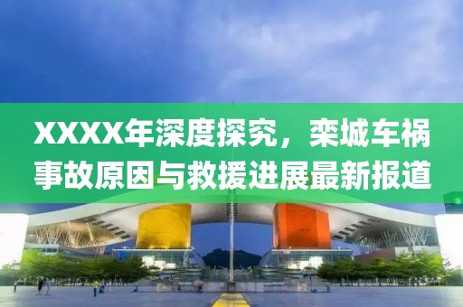 XXXX年深度探究，欒城車禍?zhǔn)鹿试蚺c救援進(jìn)展最新報(bào)道
