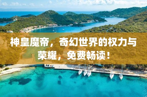 神皇魔帝，奇幻世界的權(quán)力與榮耀，免費(fèi)暢讀！