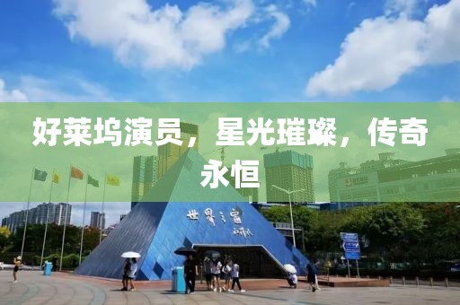 好萊塢演員，星光璀璨，傳奇永恒
