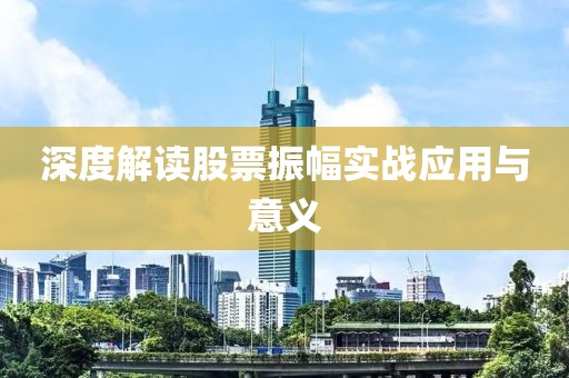 深度解讀股票振幅實(shí)戰(zhàn)應(yīng)用與意義