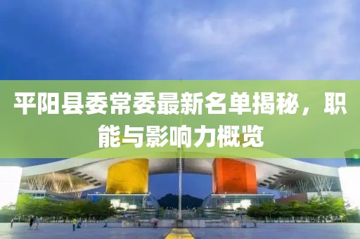 平陽縣委常委最新名單揭秘，職能與影響力概覽