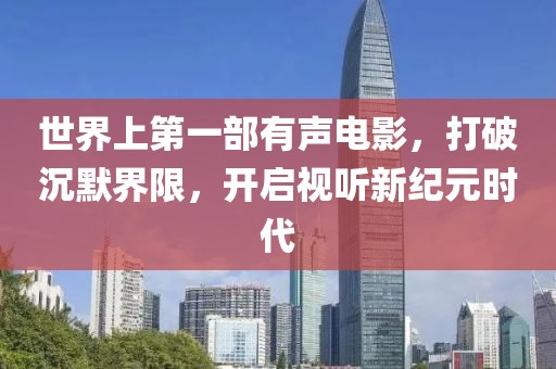 世界上第一部有聲電影，打破沉默界限，開啟視聽新紀(jì)元時(shí)代