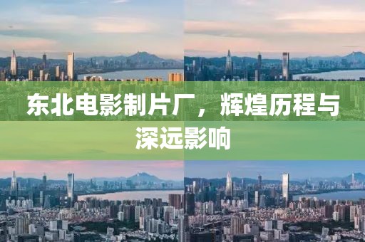 東北電影制片廠，輝煌歷程與深遠影響