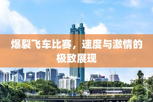 爆裂飛車比賽，速度與激情的極致展現(xiàn)