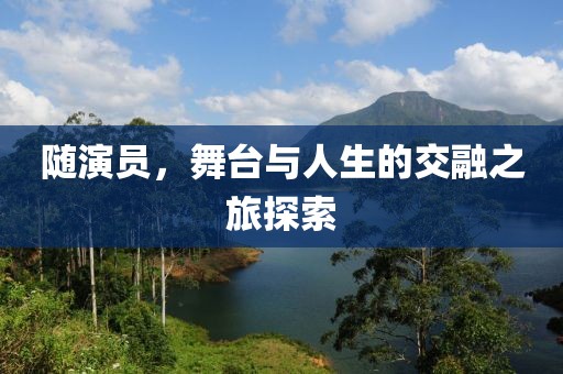 隨演員，舞臺(tái)與人生的交融之旅探索