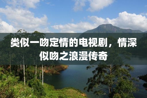 類似一吻定情的電視劇，情深似吻之浪漫傳奇