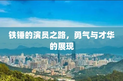鐵錘的演員之路，勇氣與才華的展現(xiàn)