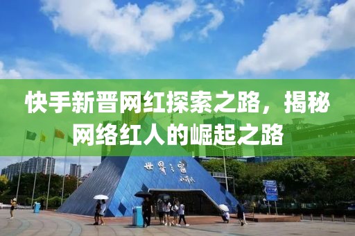 快手新晉網(wǎng)紅探索之路，揭秘網(wǎng)絡紅人的崛起之路