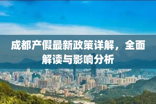 成都產(chǎn)假最新政策詳解，全面解讀與影響分析