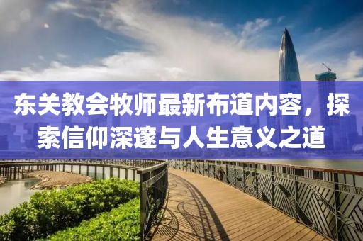 東關(guān)教會牧師最新布道內(nèi)容，探索信仰深邃與人生意義之道