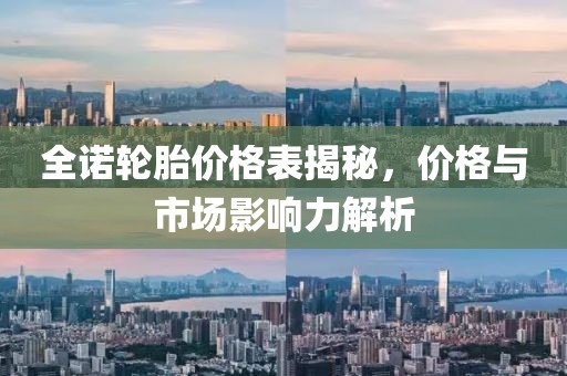 全諾輪胎價格表揭秘，價格與市場影響力解析