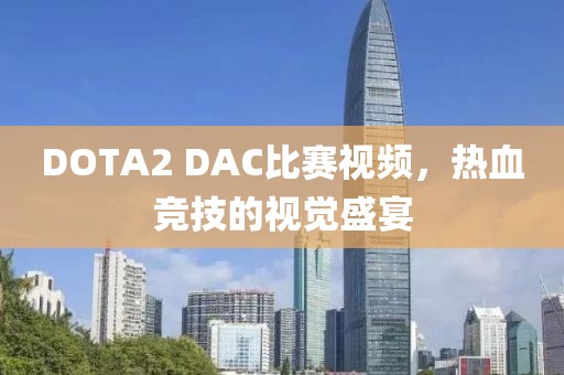 DOTA2 DAC比賽視頻，熱血競技的視覺盛宴