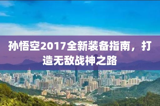 孫悟空2017全新裝備指南，打造無敵戰(zhàn)神之路