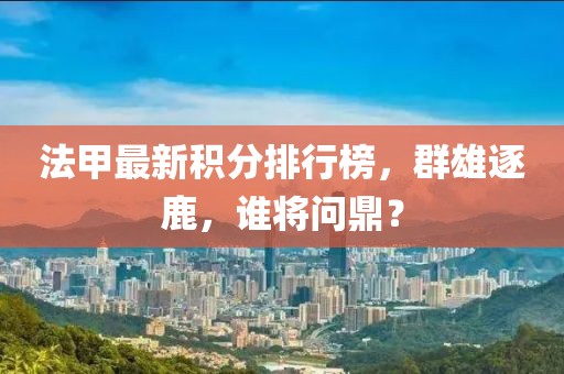 法甲最新積分排行榜，群雄逐鹿，誰(shuí)將問(wèn)鼎？