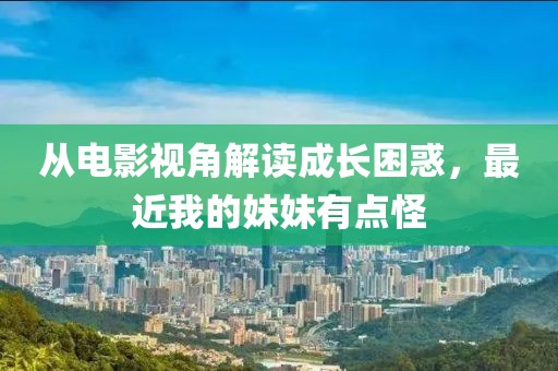 從電影視角解讀成長困惑，最近我的妹妹有點怪