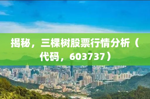 揭秘，三棵樹股票行情分析（代碼，603737）