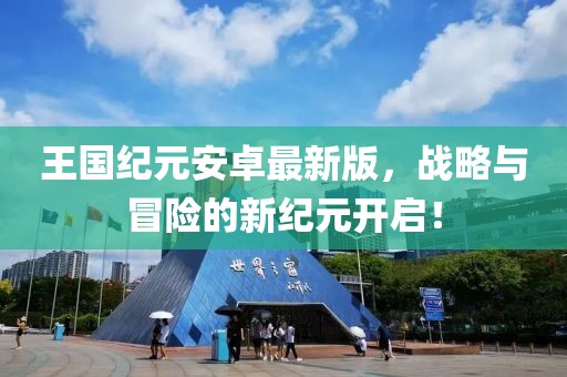 王國紀(jì)元安卓最新版，戰(zhàn)略與冒險(xiǎn)的新紀(jì)元開啟！