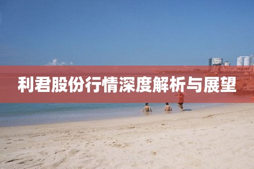 利君股份行情深度解析與展望