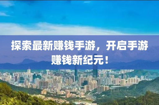 探索最新賺錢手游，開啟手游賺錢新紀(jì)元！