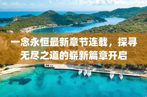 一念永恒最新章節(jié)連載，探尋無(wú)盡之道的嶄新篇章開啟