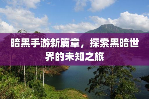 暗黑手游新篇章，探索黑暗世界的未知之旅