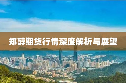 鄭醇期貨行情深度解析與展望