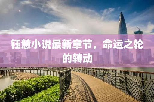 鈺慧小說(shuō)最新章節(jié)，命運(yùn)之輪的轉(zhuǎn)動(dòng)